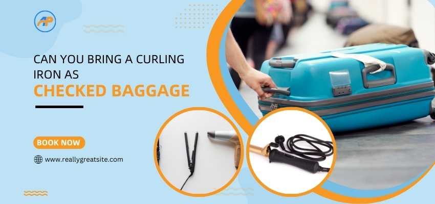 Can you bring a curling iron on a plane carry-on, Can you bring a Curling Iron as checked baggage, Airlinespolicy
